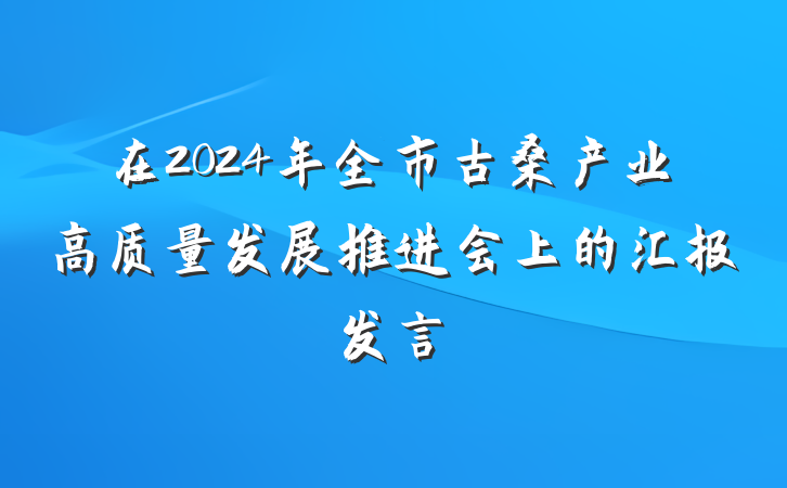 在2024年全市古桑产业高质量发展推进会上的汇报发言