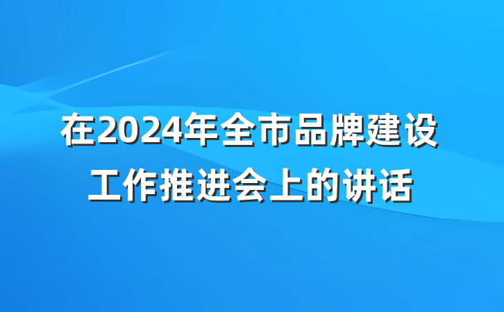 在2024年全市品牌建设工作推进会上的讲话
