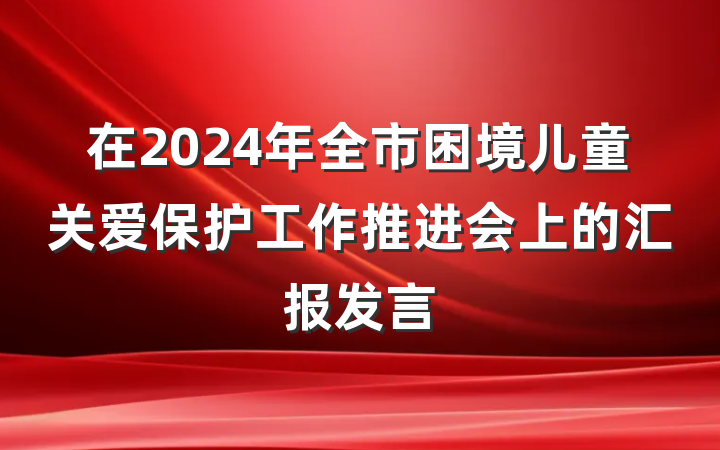 在2024年全市困境儿童关爱保护工作推进会上的汇报发言
