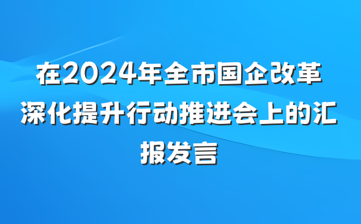 在2024年全市国企改革深化提升行动推进会上的汇报发言