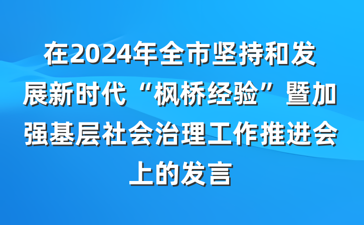 在2024年全市坚持和发展新时代“枫桥经验”暨加强基层社会治理工作推进会上的发言
