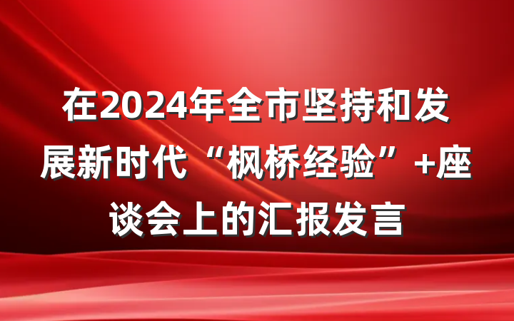 在2024年全市坚持和发展新时代“枫桥经验” 座谈会上的汇报发言