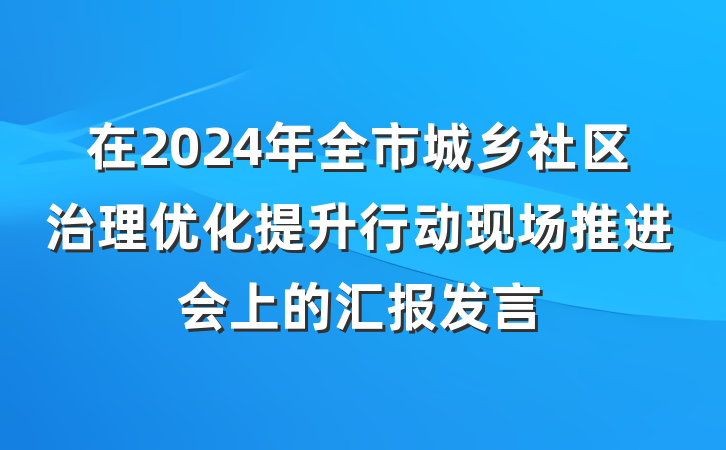 在2024年全市城乡社区治理优化提升行动现场推进会上的汇报发言