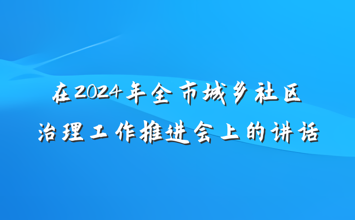 在2024年全市城乡社区治理工作推进会上的讲话
