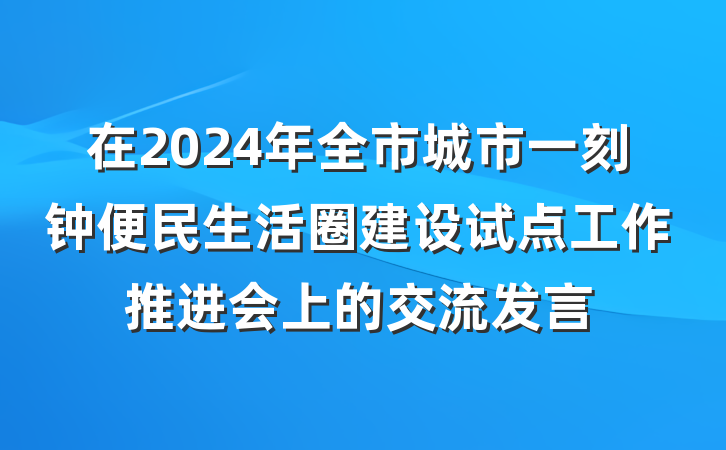 在2024年全市城市一刻钟便民生活圈建设试点工作推进会上的交流发言