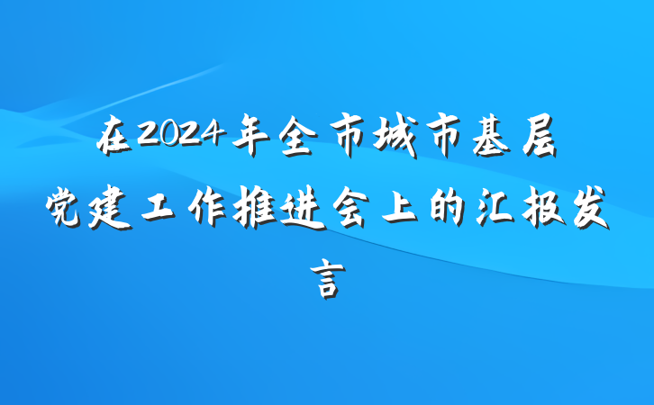 在2024年全市城市基层党建工作推进会上的汇报发言