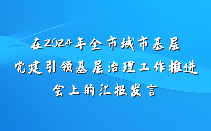 在2024年全市城市基层党建引领基层治理工作推进会上的汇报发言