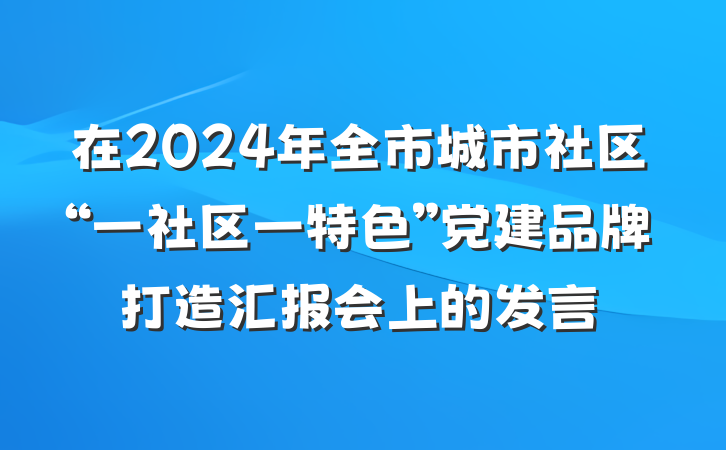 在2024年全市城市社区“一社区一特色”党建品牌打造汇报会上的发言