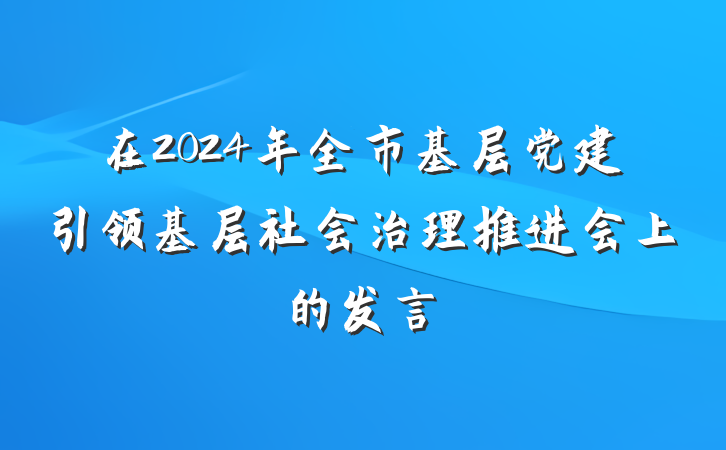 在2024年全市基层党建引领基层社会治理推进会上的发言