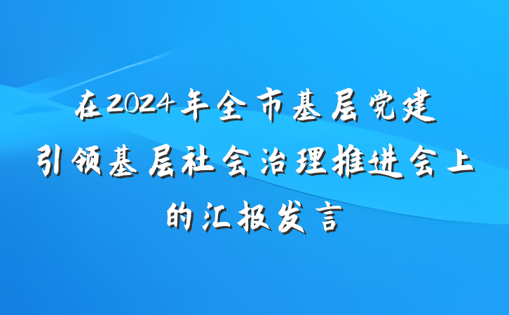 在2024年全市基层党建引领基层社会治理推进会上的汇报发言