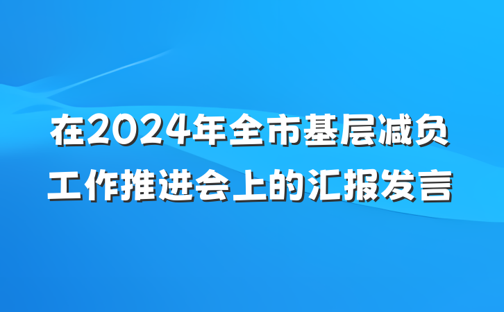 在2024年全市基层减负工作推进会上的汇报发言