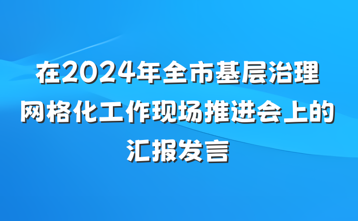 在2024年全市基层治理网格化工作现场推进会上的汇报发言