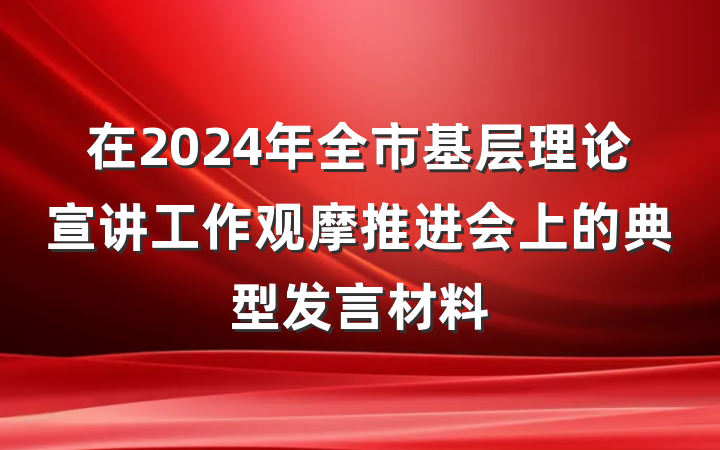 在2024年全市基层理论宣讲工作观摩推进会上的典型发言材料