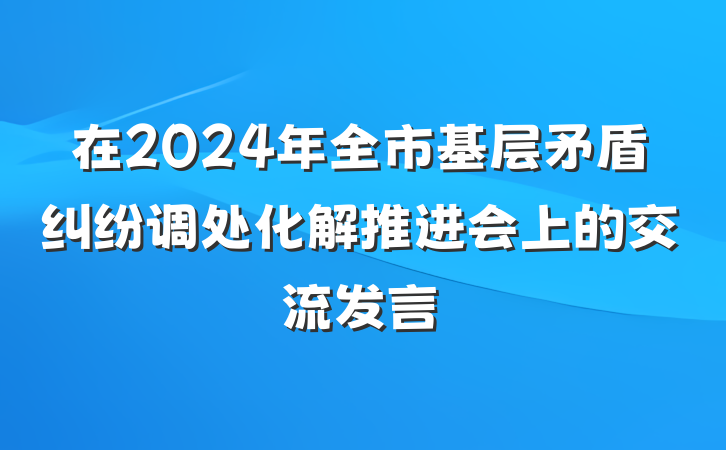 在2024年全市基层矛盾纠纷调处化解推进会上的交流发言
