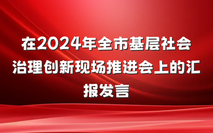 在2024年全市基层社会治理创新现场推进会上的汇报发言