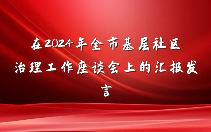 在2024年全市基层社区治理工作座谈会上的汇报发言
