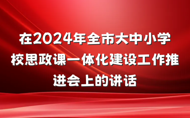 在2024年全市大中小学校思政课一体化建设工作推进会上的讲话