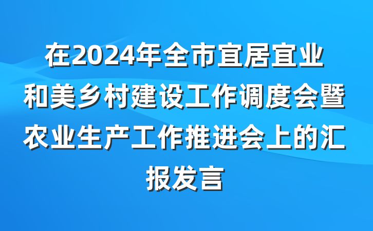 在2024年全市宜居宜业和美乡村建设工作调度会暨农业生产工作推进会上的汇报发言