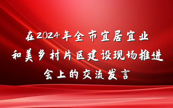 在2024年全市宜居宜业和美乡村片区建设现场推进会上的交流发言