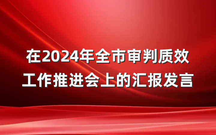 在2024年全市审判质效工作推进会上的汇报发言