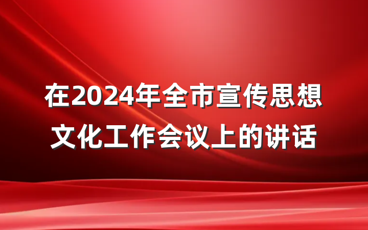 在2024年全市宣传思想文化工作会议上的讲话