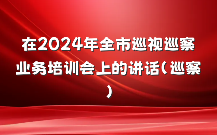 在2024年全市巡视巡察业务培训会上的讲话（巡察）