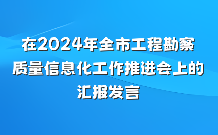 在2024年全市工程勘察质量信息化工作推进会上的汇报发言
