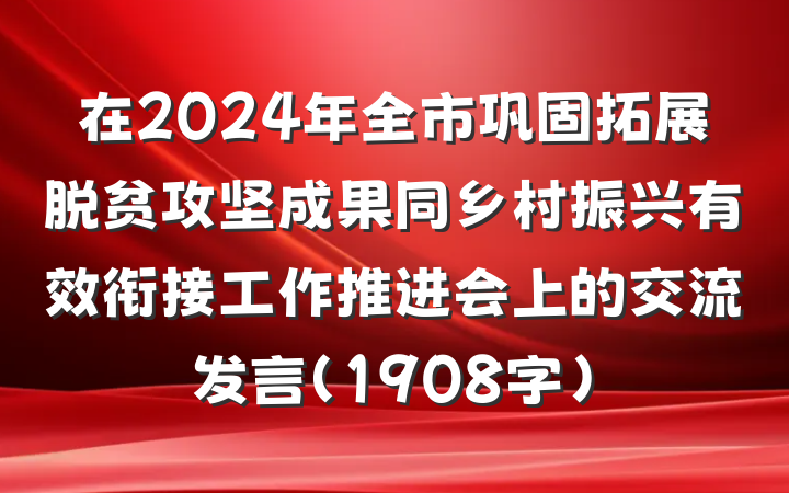 在2024年全市巩固拓展脱贫攻坚成果同乡村振兴有效衔接工作推进会上的交流发言（1908字）