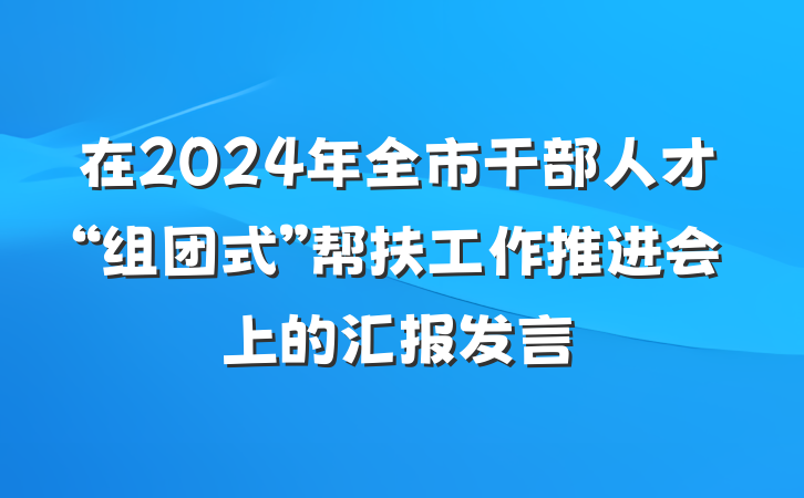 在2024年全市干部人才“组团式”帮扶工作推进会上的汇报发言