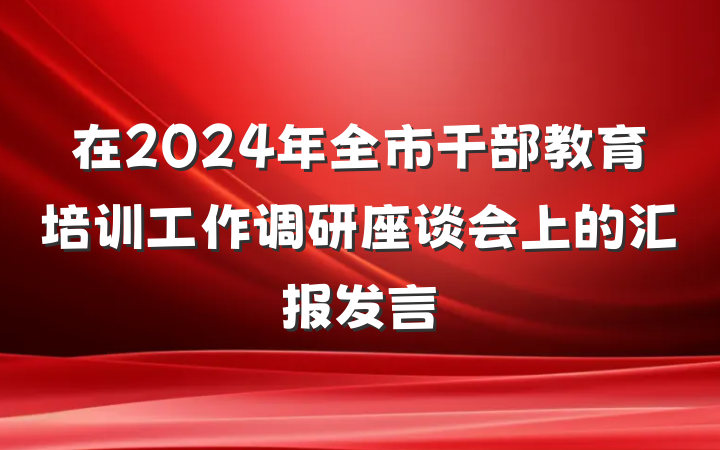 在2024年全市干部教育培训工作调研座谈会上的汇报发言