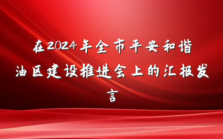 在2024年全市平安和谐油区建设推进会上的汇报发言