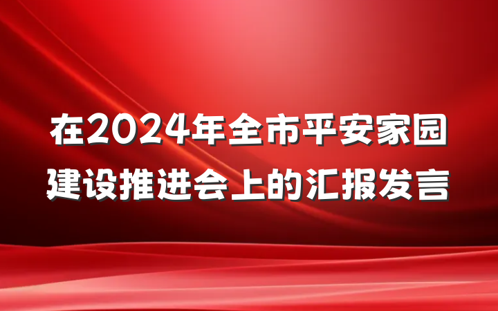 在2024年全市平安家园建设推进会上的汇报发言