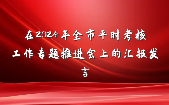 在2024年全市平时考核工作专题推进会上的汇报发言