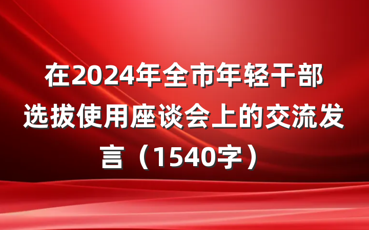 在2024年全市年轻干部选拔使用座谈会上的交流发言（1540字）