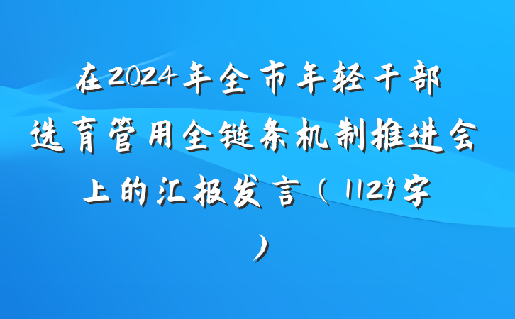 在2024年全市年轻干部选育管用全链条机制推进会上的汇报发言（1129字）