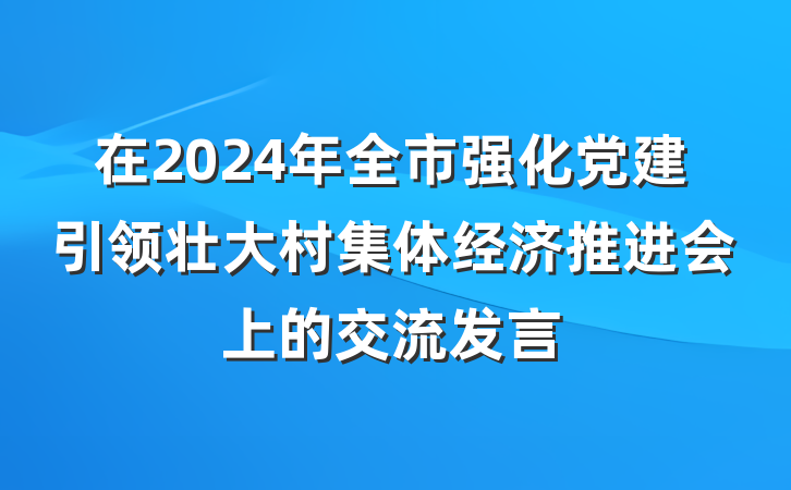 在2024年全市强化党建引领壮大村集体经济推进会上的交流发言