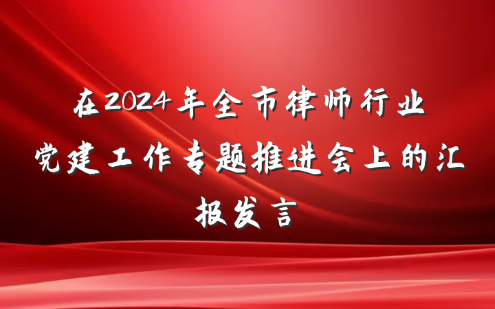 在2024年全市律师行业党建工作专题推进会上的汇报发言