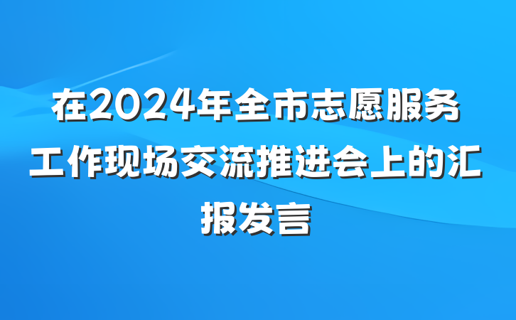 在2024年全市志愿服务工作现场交流推进会上的汇报发言