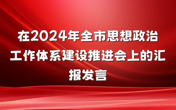 在2024年全市思想政治工作体系建设推进会上的汇报发言