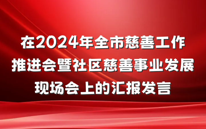 在2024年全市慈善工作推进会暨社区慈善事业发展现场会上的汇报发言