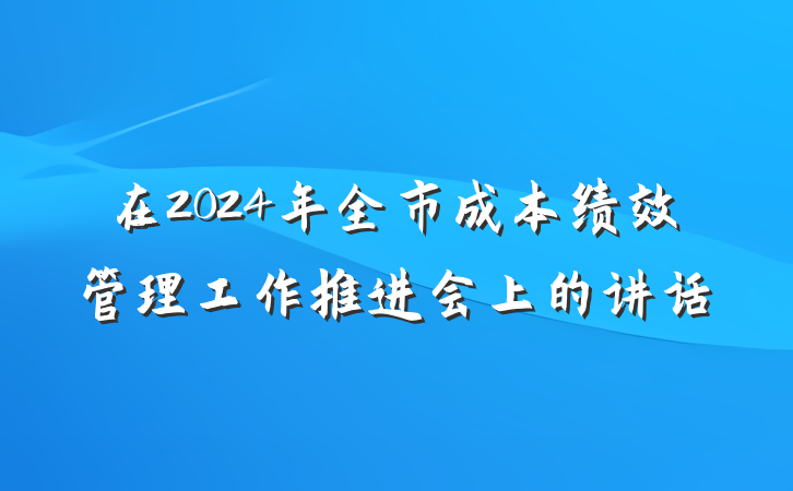 在2024年全市成本绩效管理工作推进会上的讲话