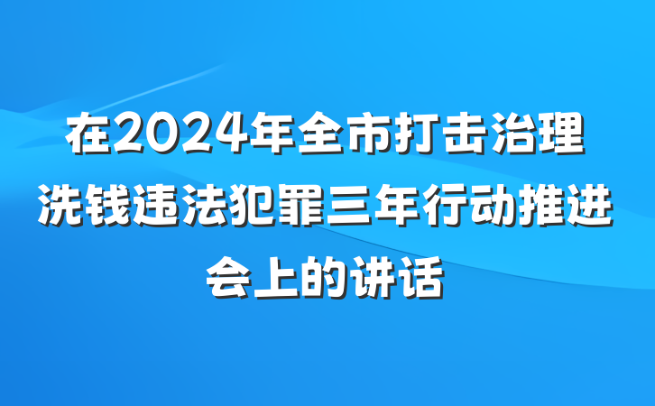 在2024年全市打击治理洗钱违法犯罪三年行动推进会上的讲话