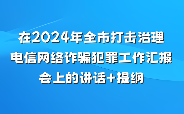 在2024年全市打击治理电信网络诈骗犯罪工作汇报会上的讲话 提纲