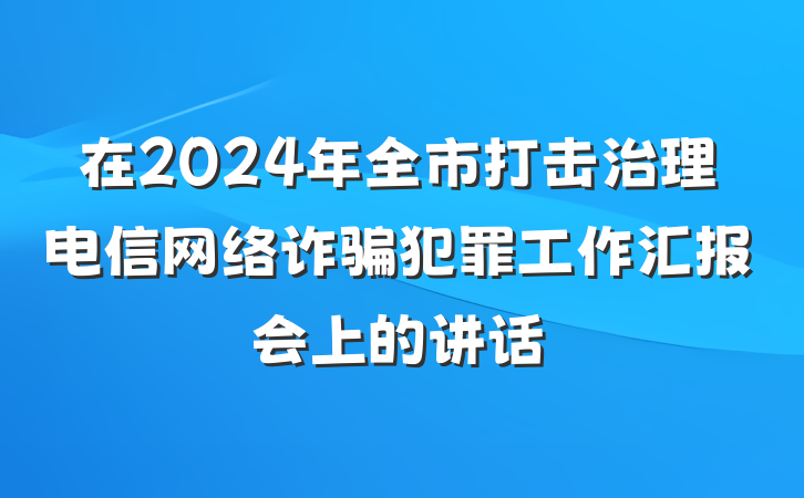在2024年全市打击治理电信网络诈骗犯罪工作汇报会上的讲话