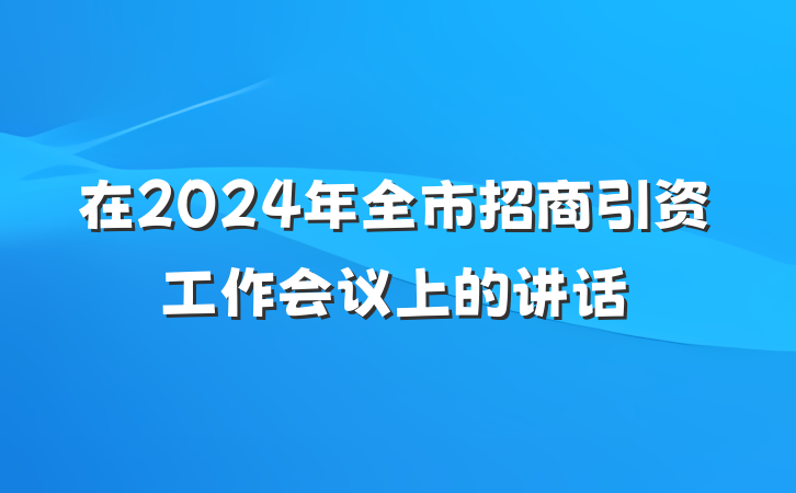 在2024年全市招商引资工作会议上的讲话