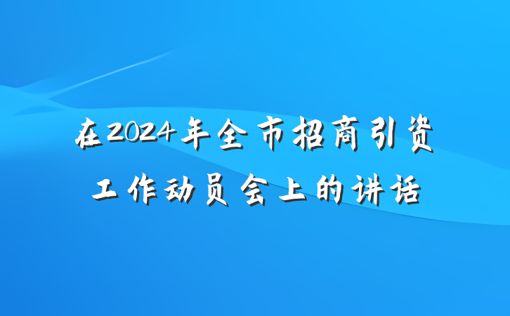 在2024年全市招商引资工作动员会上的讲话
