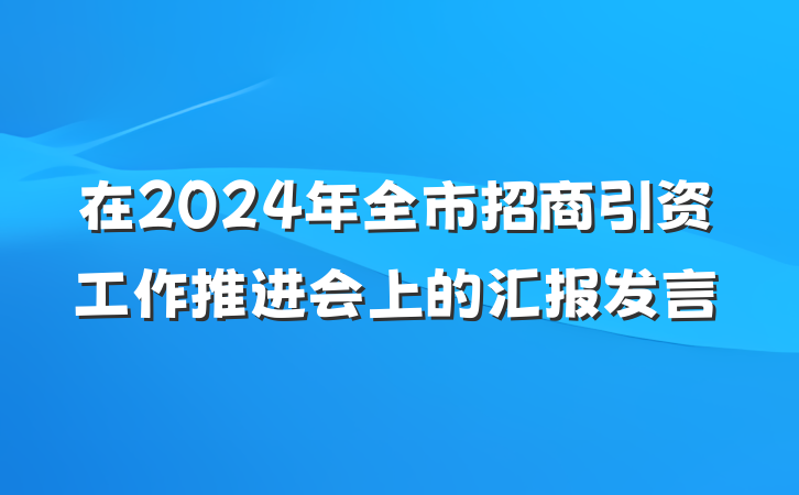 在2024年全市招商引资工作推进会上的汇报发言