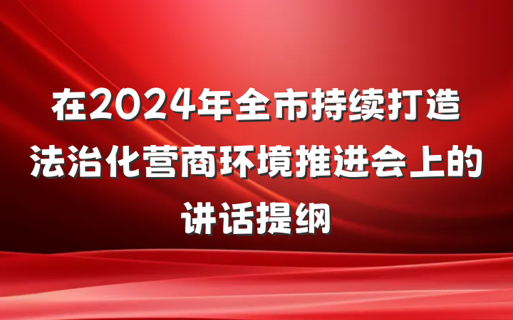 在2024年全市持续打造法治化营商环境推进会上的讲话提纲