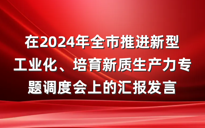 在2024年全市推进新型工业化、培育新质生产力专题调度会上的汇报发言