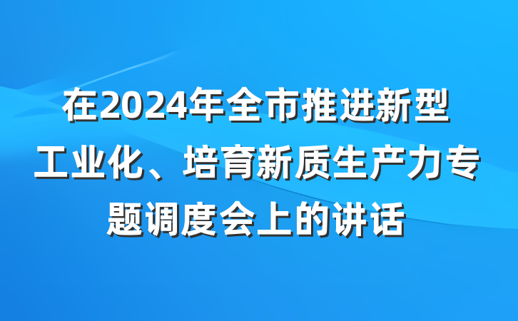 在2024年全市推进新型工业化、培育新质生产力专题调度会上的讲话